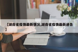 【湖南省疫情最新情况,湖南省疫情最新通告】