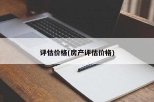 评估价格(房产评估价格)