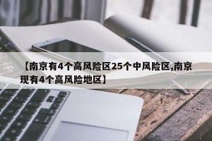 【南京有4个高风险区25个中风险区,南京现有4个高风险地区】