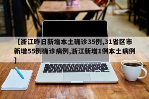 【浙江昨日新增本土确诊35例,31省区市新增55例确诊病例,浙江新增1例本土病例】