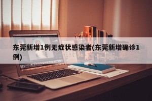 东莞新增1例无症状感染者(东莞新增确诊1例)