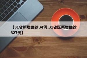 【31省新增确诊34例,31省区新增确诊327例】