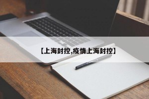 【上海封控,疫情上海封控】