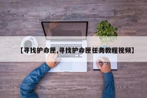 【寻找护命匣,寻找护命匣任务教程视频】