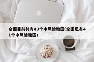 全国目前共有49个中风险地区(全国现有41个中风险地区)