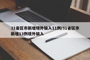 31省区市新增境外输入11例/31省区市新增13例境外输入