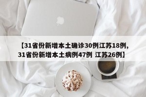 【31省份新增本土确诊30例江苏18例,31省份新增本土病例47例 江苏26例】