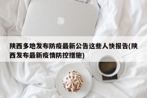 陕西多地发布防疫最新公告这些人快报告(陕西发布最新疫情防控措施)