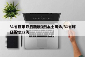 31省区市昨日新增3例本土确诊/31省昨日新增12例