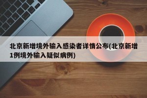 北京新增境外输入感染者详情公布(北京新增1例境外输入疑似病例)