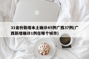 31省份新增本土确诊45例广西37例(广西新增确诊1例在哪个城市)