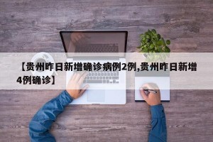 【贵州昨日新增确诊病例2例,贵州昨日新增4例确诊】