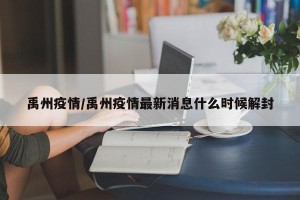 禹州疫情/禹州疫情最新消息什么时候解封