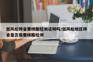 低风险跨省要核酸检测证明吗/低风险地区跨省是否需要核酸检测