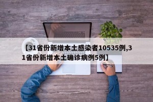 【31省份新增本土感染者10535例,31省份新增本土确诊病例5例】