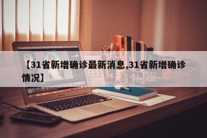 【31省新增确诊最新消息,31省新增确诊情况】