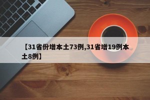 【31省份增本土73例,31省增19例本土8例】