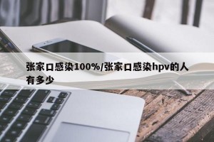 张家口感染100%/张家口感染hpv的人有多少