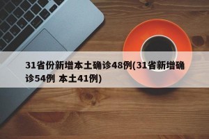 31省份新增本土确诊48例(31省新增确诊54例 本土41例)