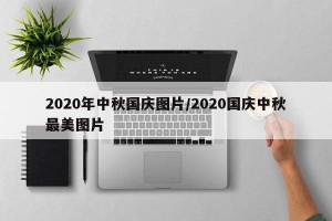 2020年中秋国庆图片/2020国庆中秋最美图片