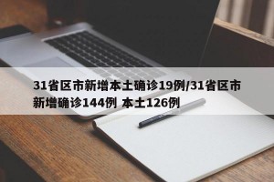 31省区市新增本土确诊19例/31省区市新增确诊144例 本土126例