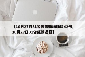 【10月27日31省区市新增确诊42例,10月27日31省疫情通报】