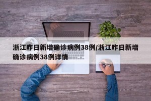 浙江昨日新增确诊病例38例/浙江昨日新增确诊病例38例详情