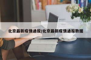 北京最新疫情通报/北京最新疫情通报数据