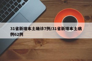 31省新增本土确诊7例/31省新增本土病例62例