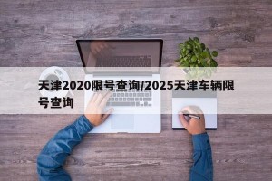 天津2020限号查询/2025天津车辆限号查询