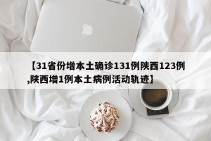 【31省份增本土确诊131例陕西123例,陕西增1例本土病例活动轨迹】