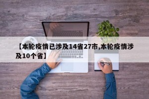 【本轮疫情已涉及14省27市,本轮疫情涉及10个省】