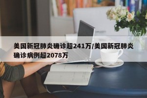 美国新冠肺炎确诊超241万/美国新冠肺炎确诊病例超2078万