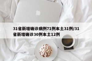 31省新增确诊病例71例本土31例/31省新增确诊30例本土12例