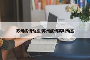 苏州疫情动态/苏州疫情实时动态