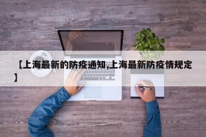 【上海最新的防疫通知,上海最新防疫情规定】