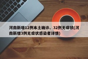 河南新增12例本土确诊、32例无症状(河南新增3例无症状感染者详情)