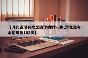 【河北省现有本土确诊病例50例,河北现有本地确诊183例】