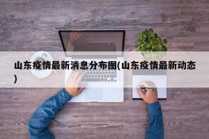 山东疫情最新消息分布图(山东疫情最新动态)