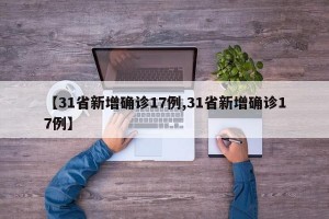 【31省新增确诊17例,31省新增确诊17例】