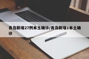 青岛新增27例本土确诊/青岛新增1本土确诊