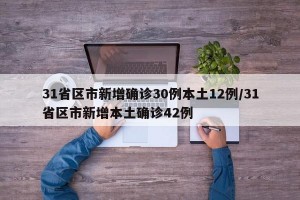 31省区市新增确诊30例本土12例/31省区市新增本土确诊42例