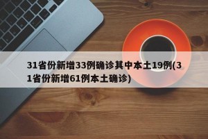 31省份新增33例确诊其中本土19例(31省份新增61例本土确诊)