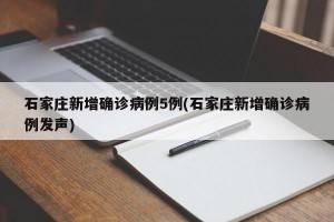 石家庄新增确诊病例5例(石家庄新增确诊病例发声)