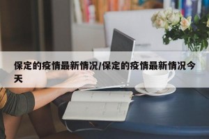 保定的疫情最新情况/保定的疫情最新情况今天