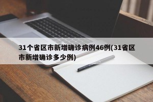 31个省区市新增确诊病例46例(31省区市新增确诊多少例)