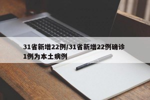 31省新增22例/31省新增22例确诊 1例为本土病例