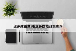 返乡政策查询/返乡防疫政策查询