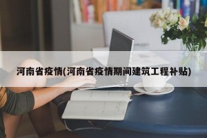 河南省疫情(河南省疫情期间建筑工程补贴)