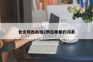 包含陕西新增2例在哪里的词条